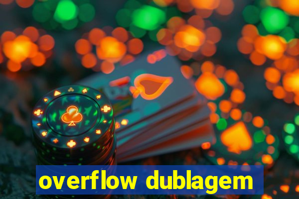 overflow dublagem