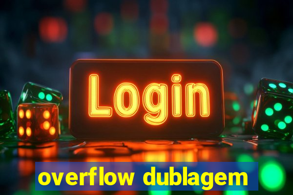 overflow dublagem