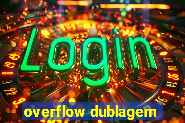 overflow dublagem