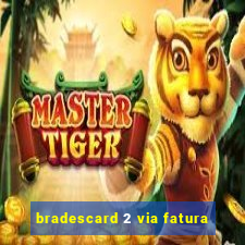 bradescard 2 via fatura