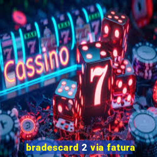 bradescard 2 via fatura