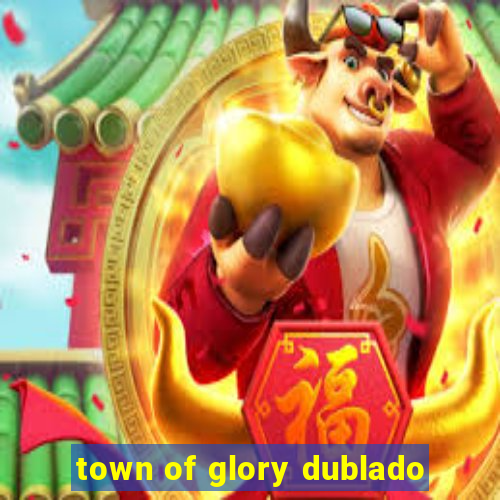 town of glory dublado