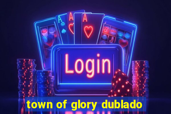 town of glory dublado