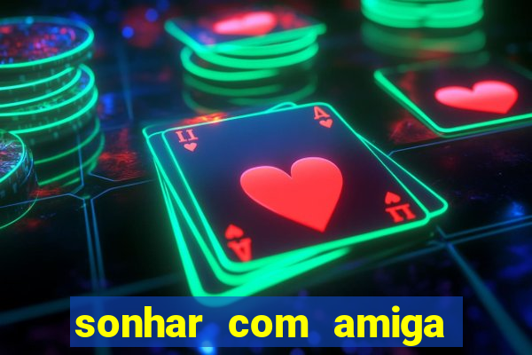 sonhar com amiga falsa jogo do bicho