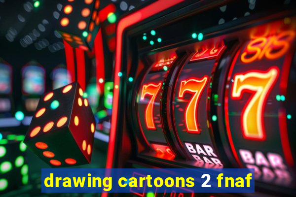 drawing cartoons 2 fnaf