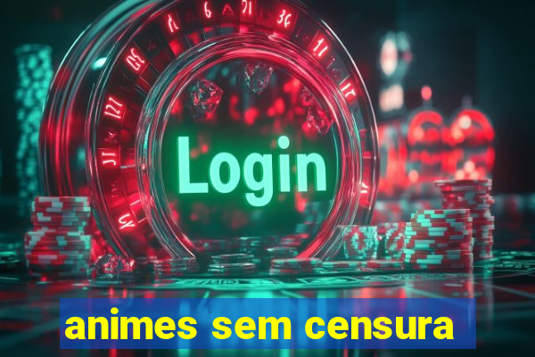 animes sem censura