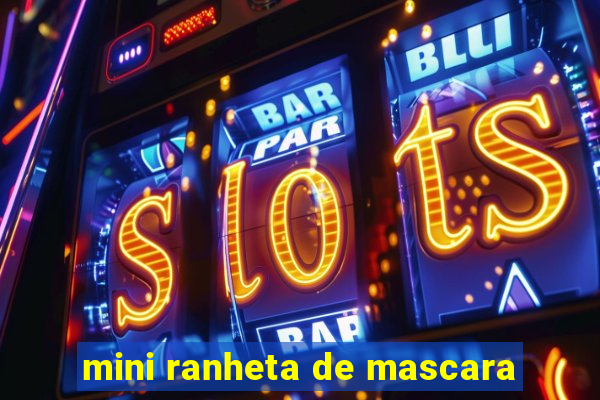 mini ranheta de mascara