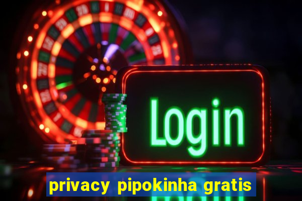 privacy pipokinha gratis