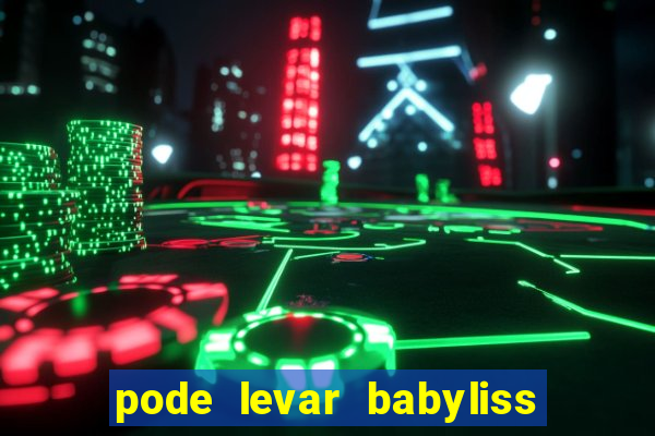 pode levar babyliss no cruzeiro