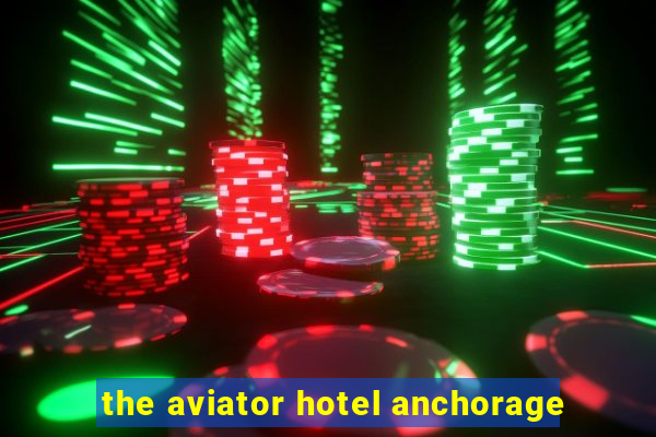 the aviator hotel anchorage