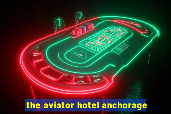 the aviator hotel anchorage