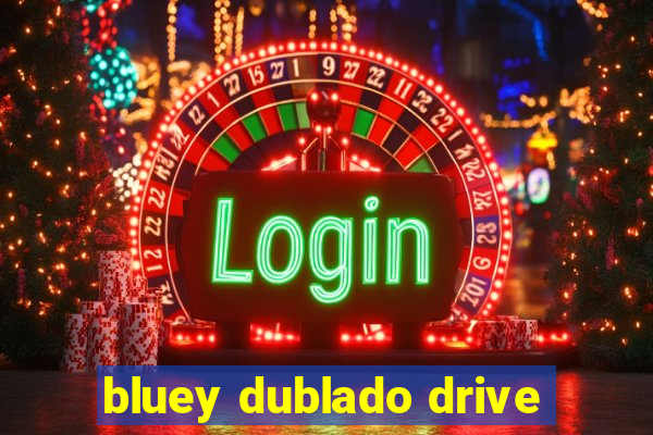 bluey dublado drive