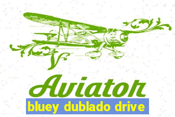 bluey dublado drive