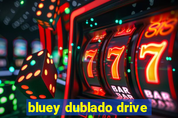 bluey dublado drive