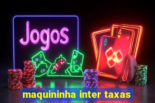 maquininha inter taxas