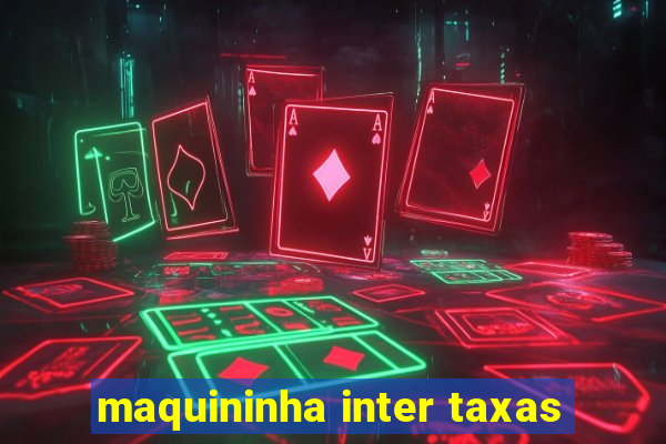 maquininha inter taxas