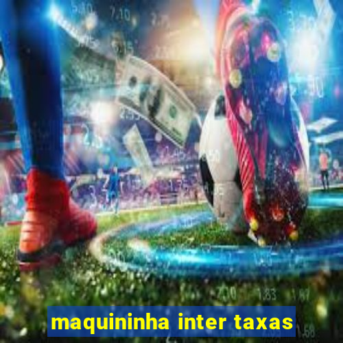 maquininha inter taxas