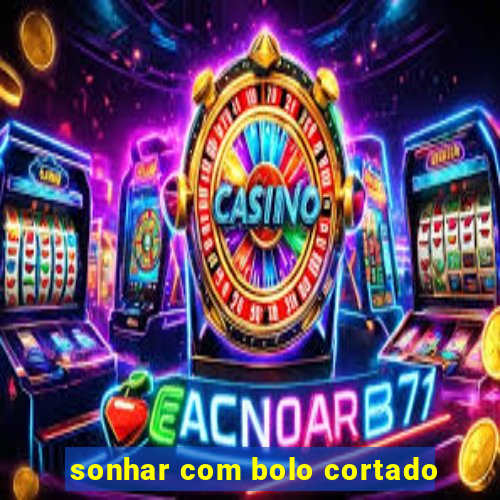 sonhar com bolo cortado