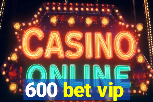 600 bet vip