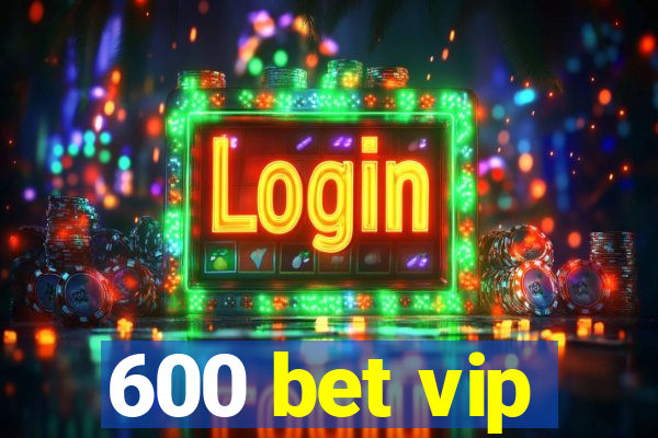 600 bet vip