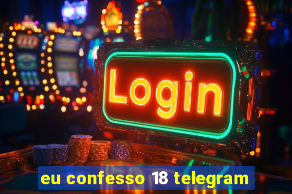 eu confesso 18 telegram