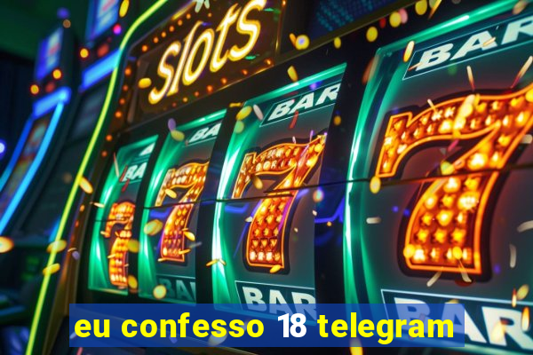 eu confesso 18 telegram