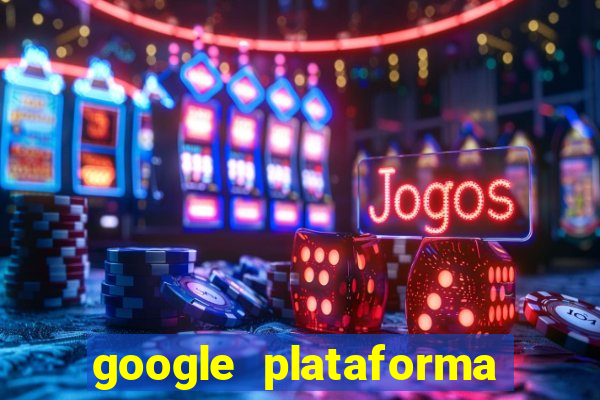 google plataforma de jogos