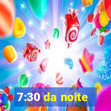 7:30 da noite