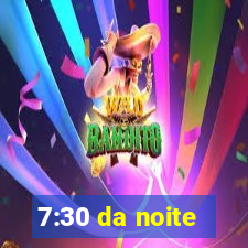 7:30 da noite