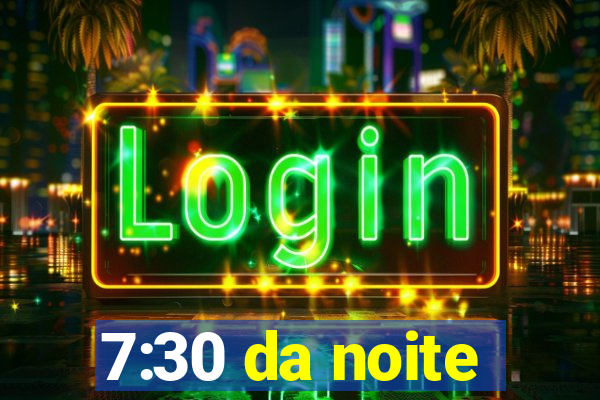 7:30 da noite