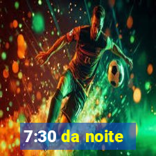 7:30 da noite