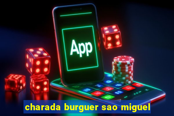 charada burguer sao miguel