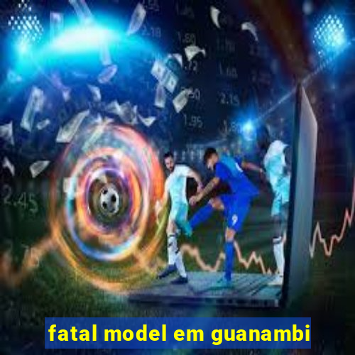 fatal model em guanambi