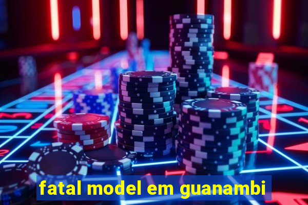 fatal model em guanambi