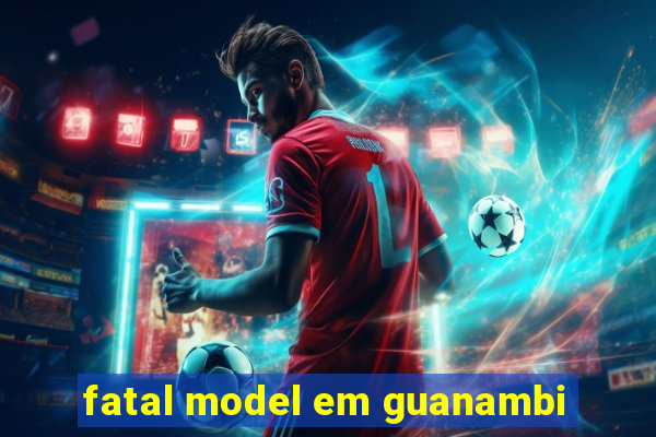 fatal model em guanambi