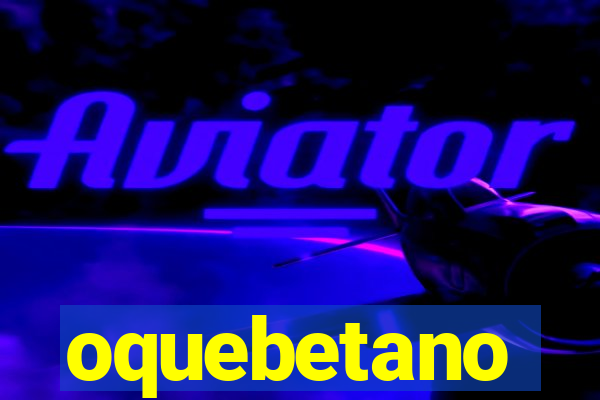 oquebetano