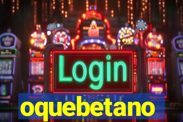 oquebetano