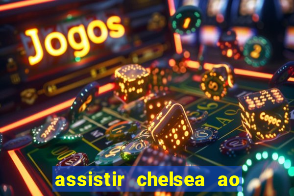 assistir chelsea ao vivo futemax