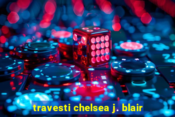 travesti chelsea j. blair