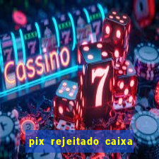 pix rejeitado caixa dinheiro sumiu