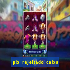 pix rejeitado caixa dinheiro sumiu