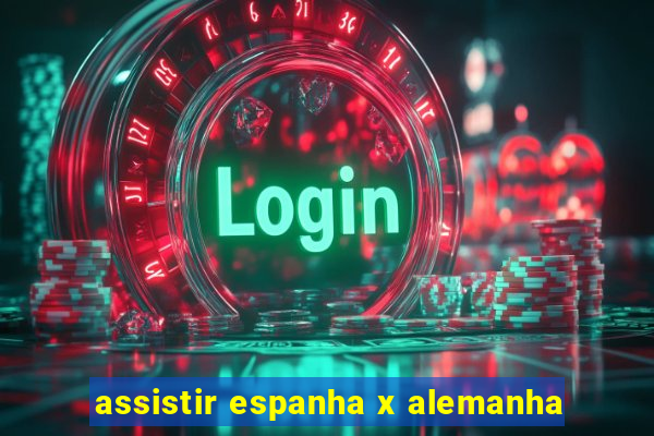 assistir espanha x alemanha