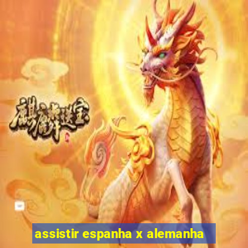 assistir espanha x alemanha