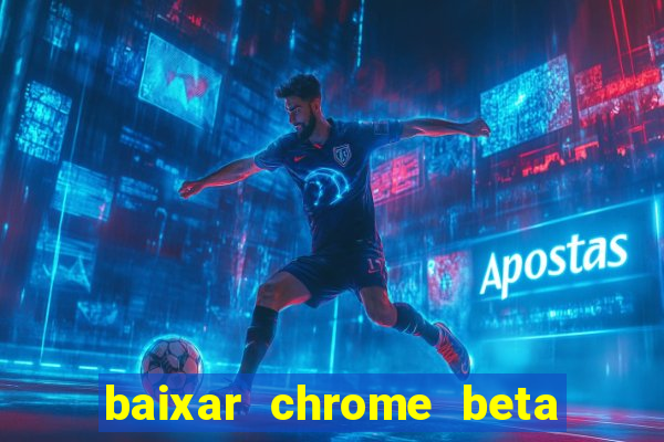 baixar chrome beta para pc