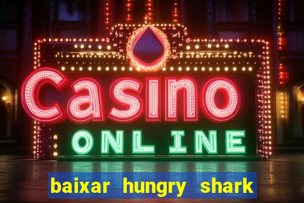 baixar hungry shark evolution dinheiro infinito