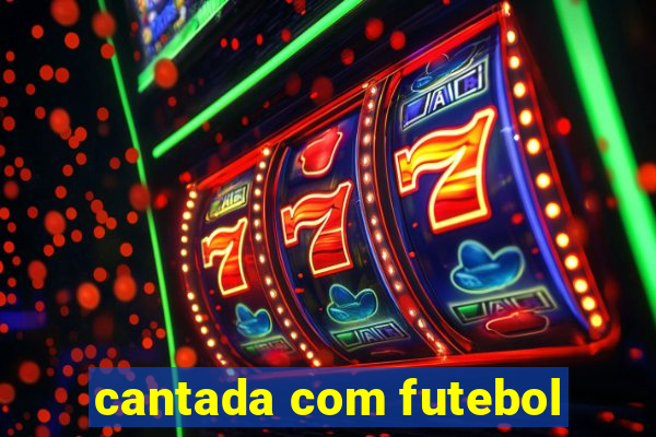 cantada com futebol