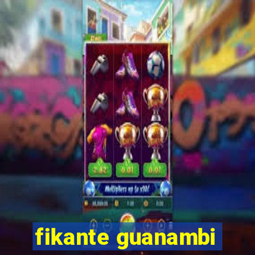 fikante guanambi