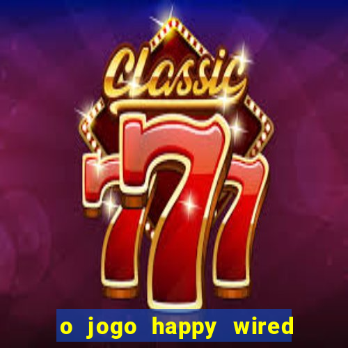 o jogo happy wired paga mesmo