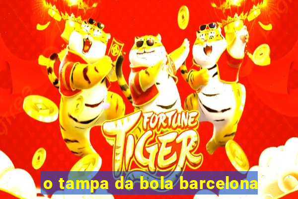 o tampa da bola barcelona