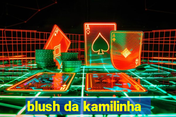 blush da kamilinha